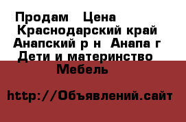 Продам › Цена ­ 6 000 - Краснодарский край, Анапский р-н, Анапа г. Дети и материнство » Мебель   